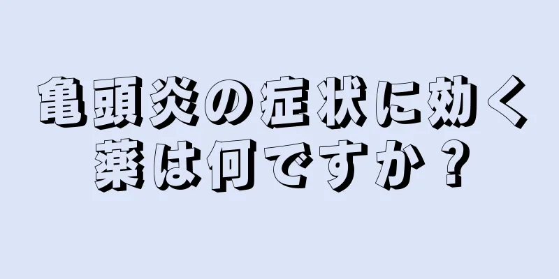 亀頭炎の症状に効く薬は何ですか？