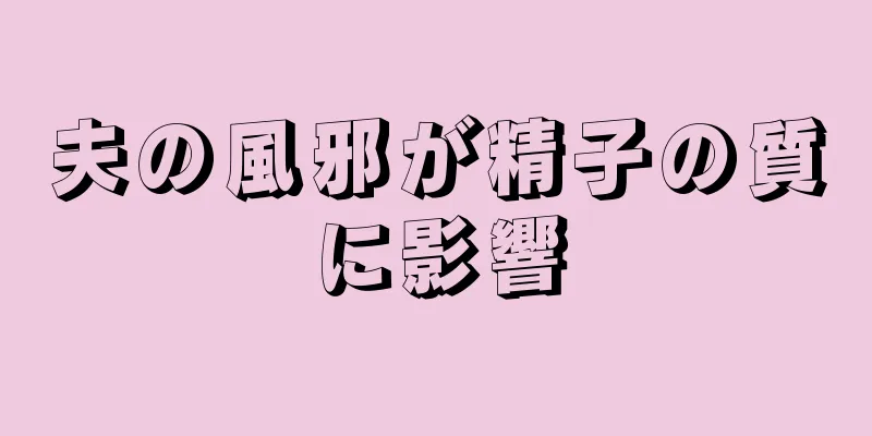 夫の風邪が精子の質に影響