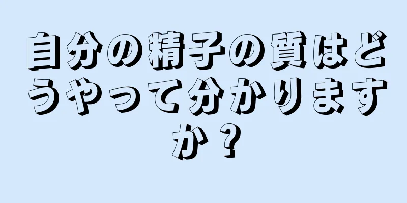 自分の精子の質はどうやって分かりますか？