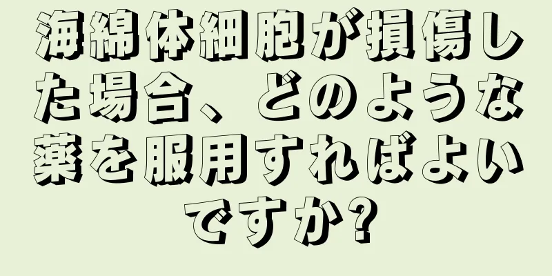 海綿体細胞が損傷した場合、どのような薬を服用すればよいですか?