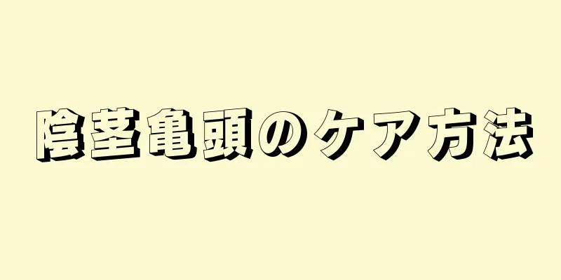 陰茎亀頭のケア方法