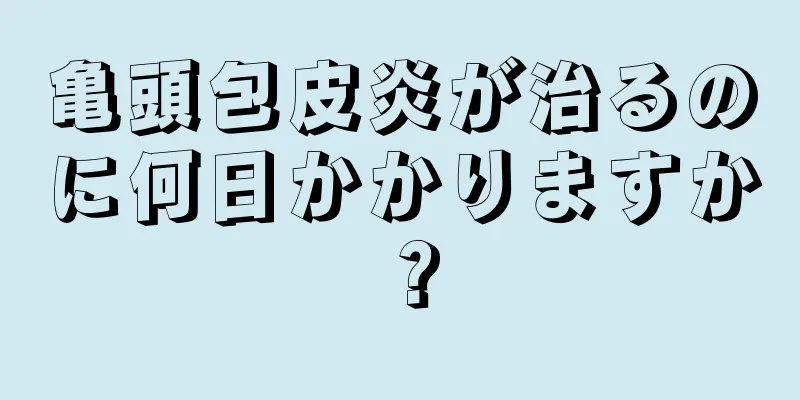 亀頭包皮炎が治るのに何日かかりますか？