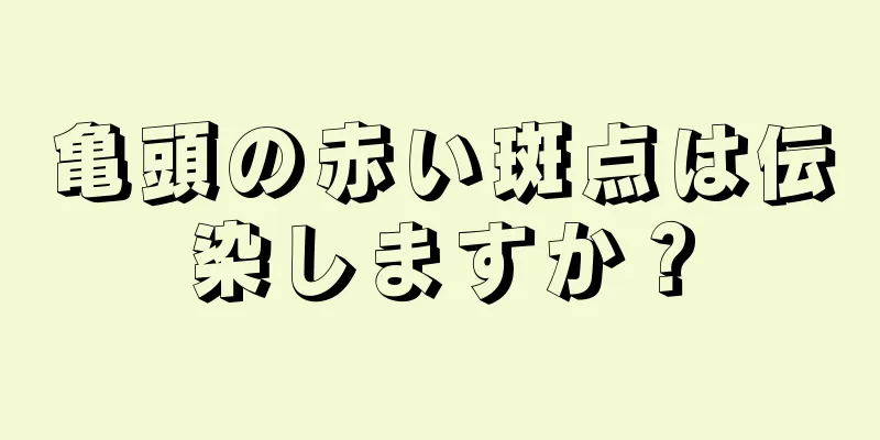 亀頭の赤い斑点は伝染しますか？
