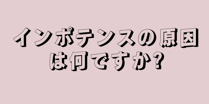 インポテンスの原因は何ですか?