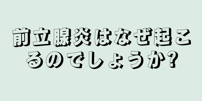 前立腺炎はなぜ起こるのでしょうか?