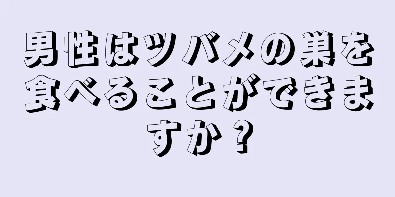 男性はツバメの巣を食べることができますか？