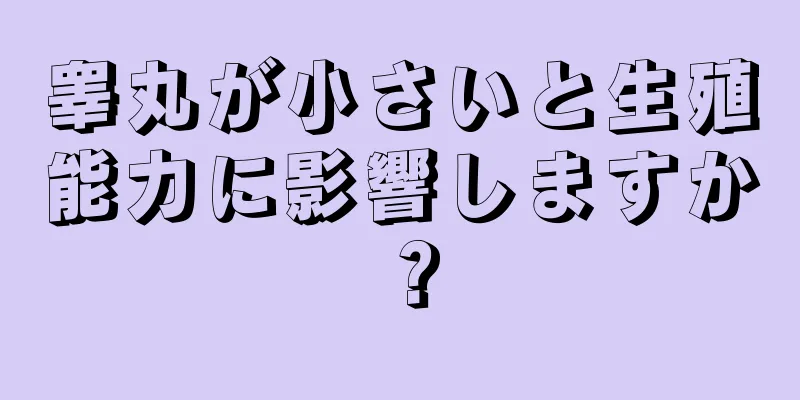 睾丸が小さいと生殖能力に影響しますか？
