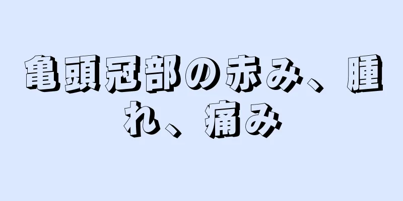 亀頭冠部の赤み、腫れ、痛み