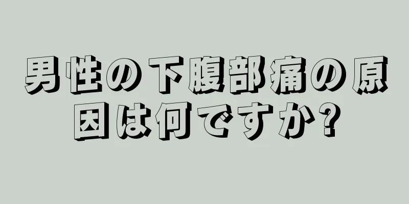 男性の下腹部痛の原因は何ですか?