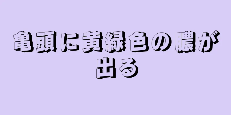 亀頭に黄緑色の膿が出る