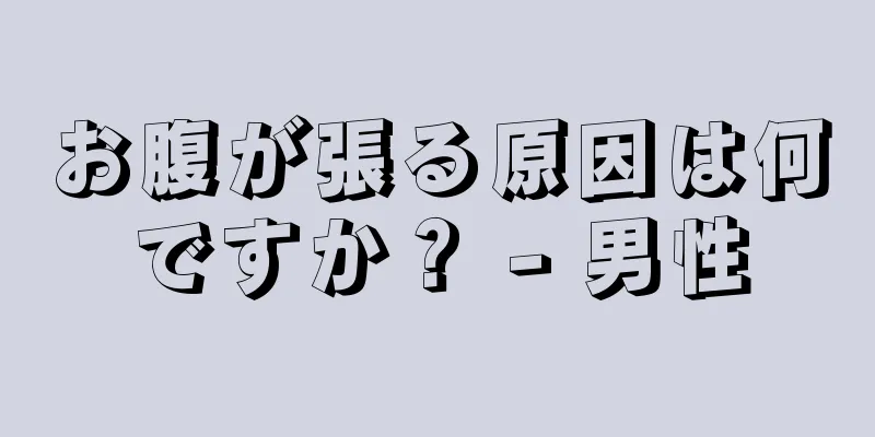 お腹が張る原因は何ですか？ - 男性