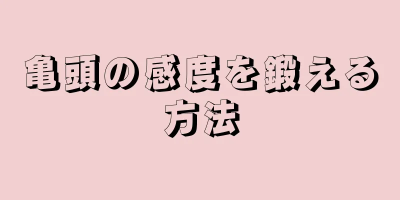 亀頭の感度を鍛える方法