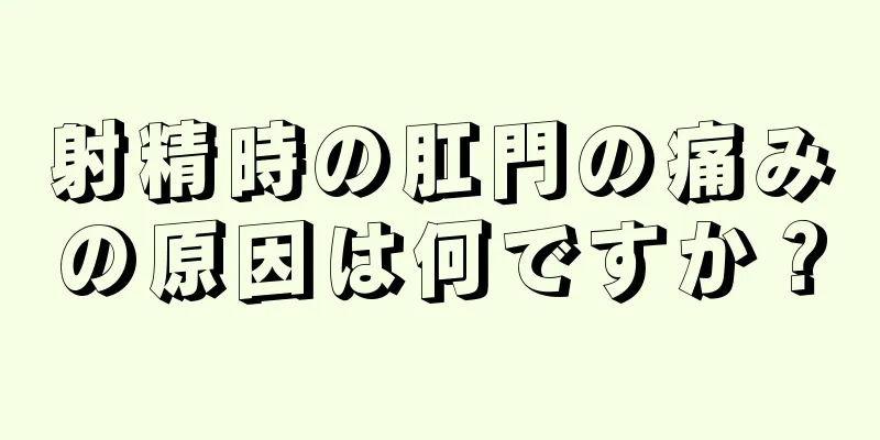 射精時の肛門の痛みの原因は何ですか？