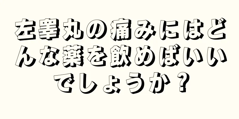 左睾丸の痛みにはどんな薬を飲めばいいでしょうか？
