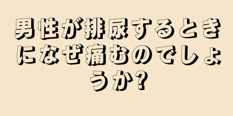 男性が排尿するときになぜ痛むのでしょうか?