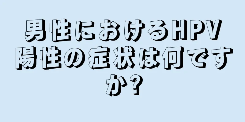 男性におけるHPV陽性の症状は何ですか?