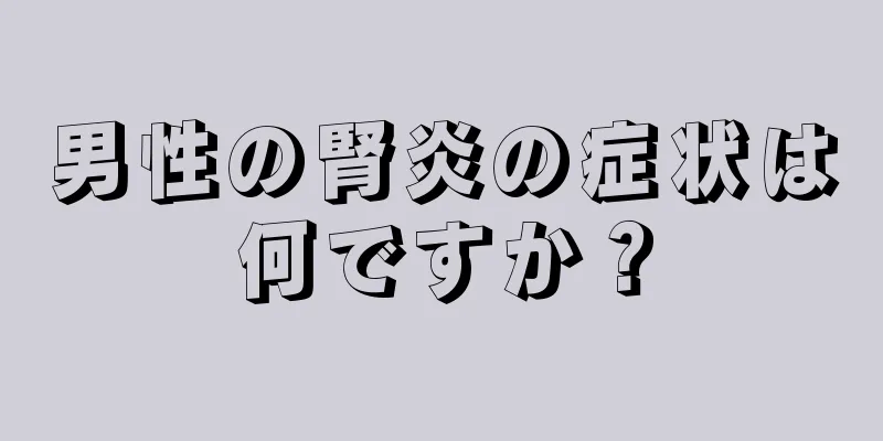 男性の腎炎の症状は何ですか？
