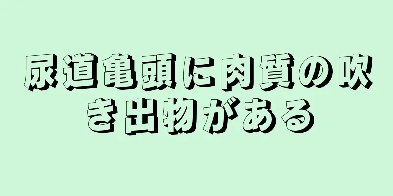 尿道亀頭に肉質の吹き出物がある