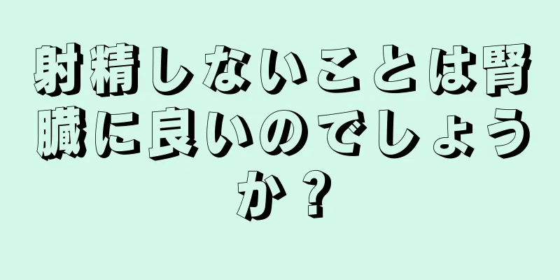 射精しないことは腎臓に良いのでしょうか？