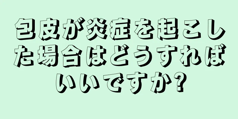 包皮が炎症を起こした場合はどうすればいいですか?