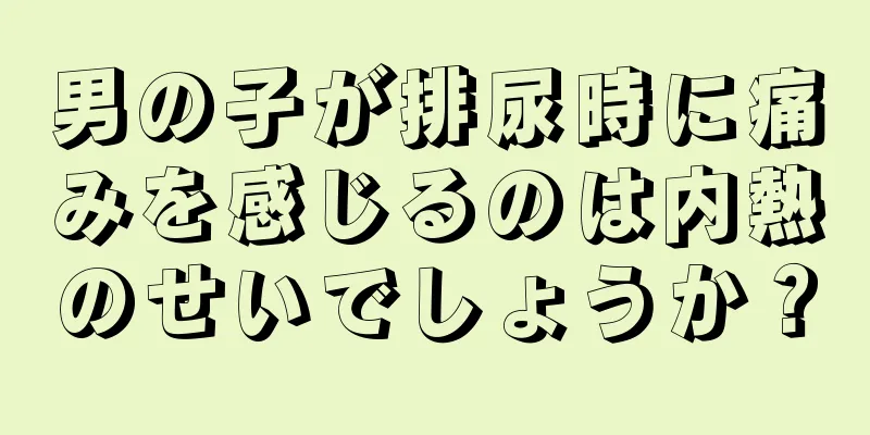 男の子が排尿時に痛みを感じるのは内熱のせいでしょうか？