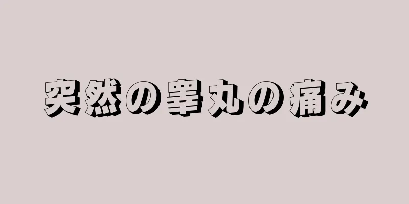 突然の睾丸の痛み