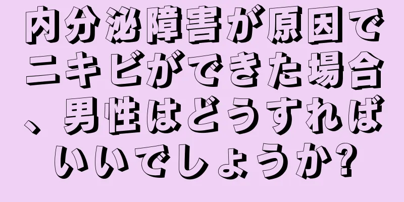 内分泌障害が原因でニキビができた場合、男性はどうすればいいでしょうか?