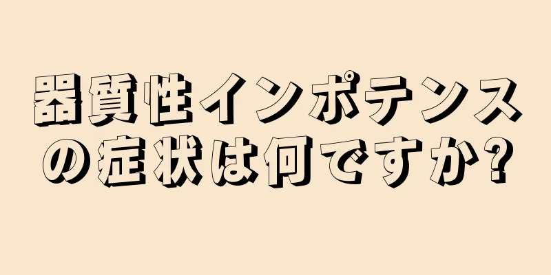 器質性インポテンスの症状は何ですか?