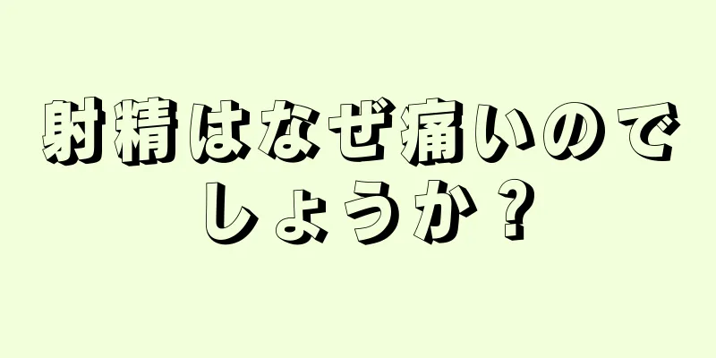 射精はなぜ痛いのでしょうか？