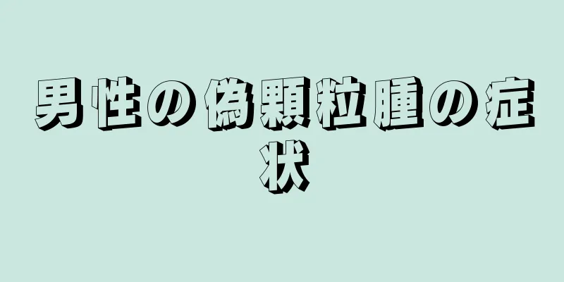 男性の偽顆粒腫の症状