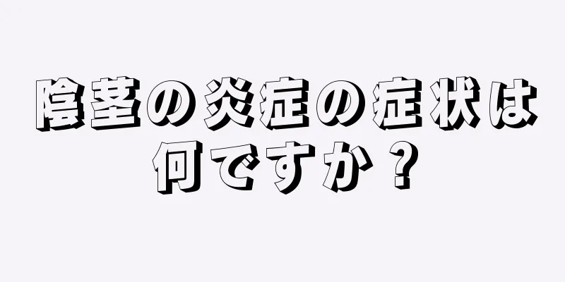 陰茎の炎症の症状は何ですか？