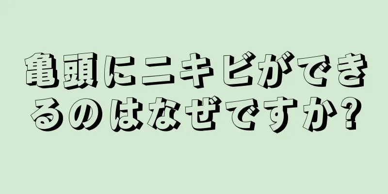亀頭にニキビができるのはなぜですか?