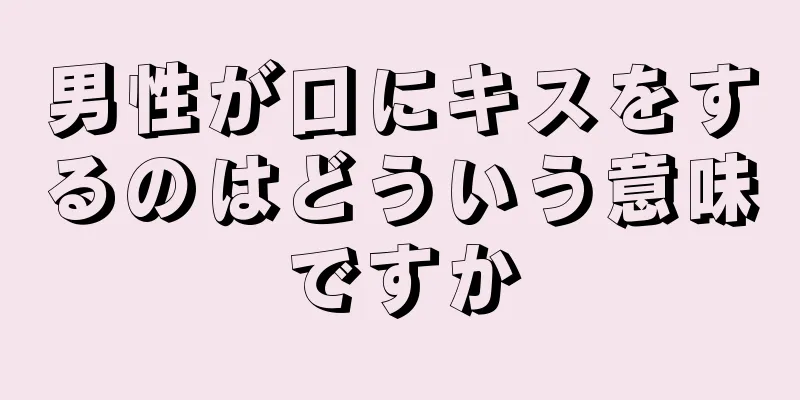男性が口にキスをするのはどういう意味ですか