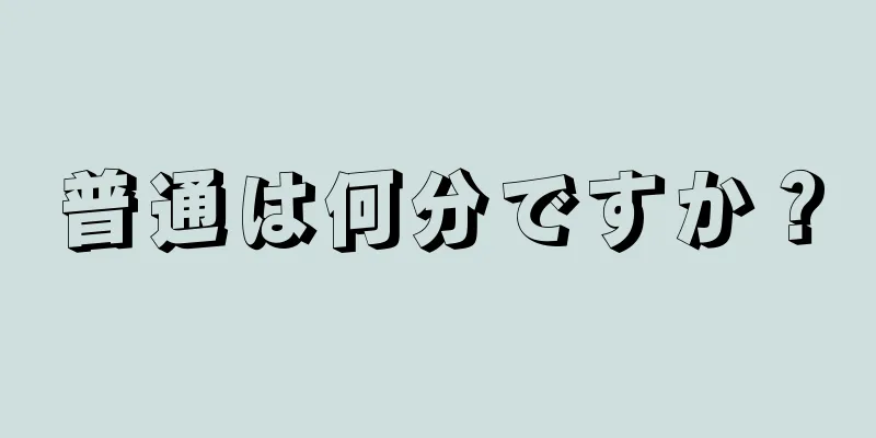 普通は何分ですか？