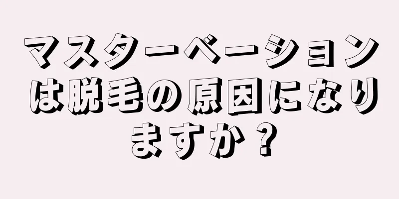 マスターベーションは脱毛の原因になりますか？