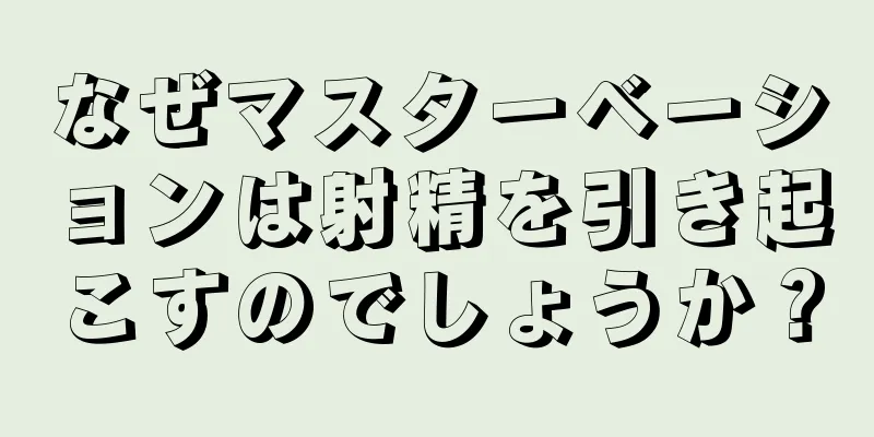 なぜマスターベーションは射精を引き起こすのでしょうか？