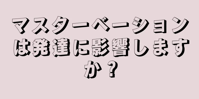 マスターベーションは発達に影響しますか？