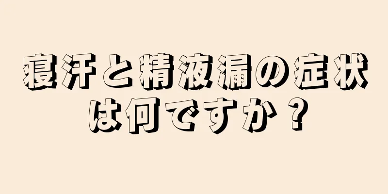 寝汗と精液漏の症状は何ですか？