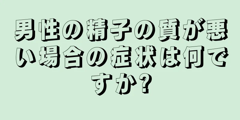 男性の精子の質が悪い場合の症状は何ですか?