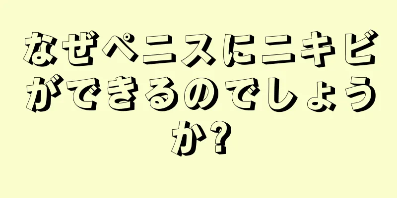 なぜペニスにニキビができるのでしょうか?
