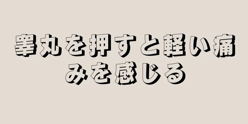 睾丸を押すと軽い痛みを感じる