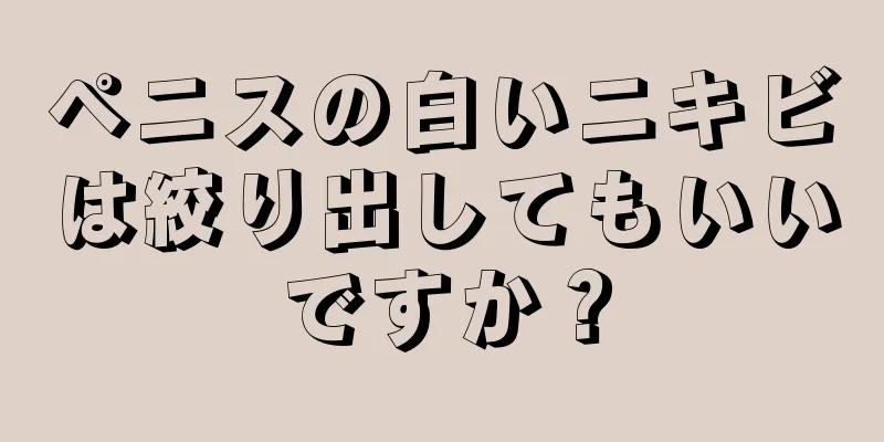 ペニスの白いニキビは絞り出してもいいですか？