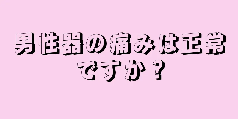 男性器の痛みは正常ですか？