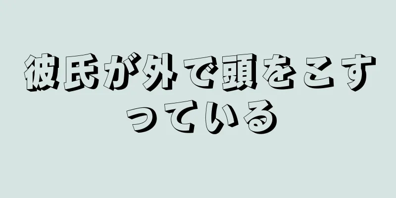 彼氏が外で頭をこすっている