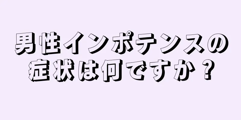 男性インポテンスの症状は何ですか？