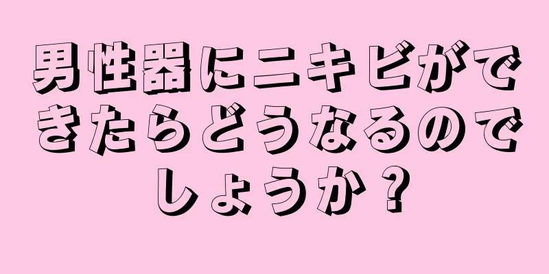 男性器にニキビができたらどうなるのでしょうか？