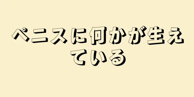 ペニスに何かが生えている