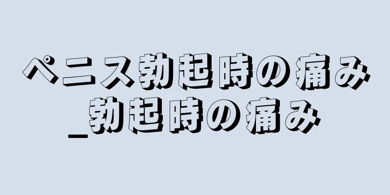 ペニス勃起時の痛み_勃起時の痛み