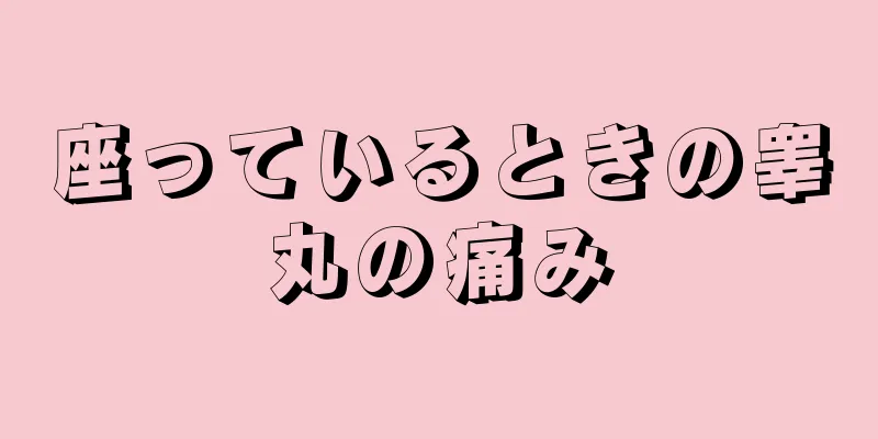 座っているときの睾丸の痛み
