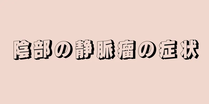 陰部の静脈瘤の症状